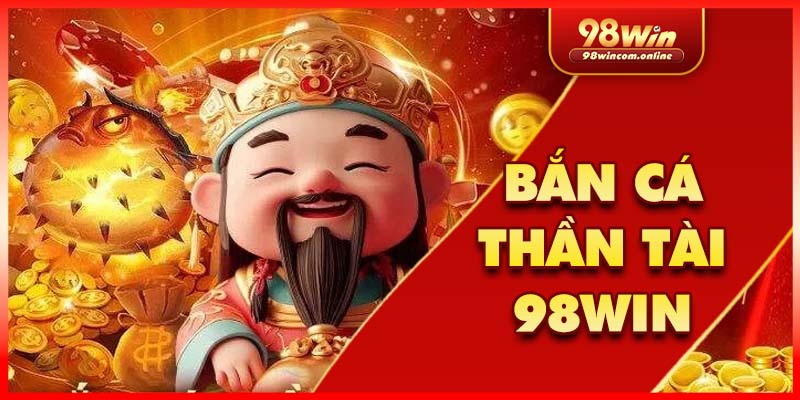 Thông tin sơ lược về bắn cá thần tài 98WIN